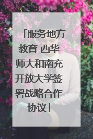 服务地方教育 西华师大和南充开放大学签署战略合作协议